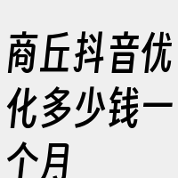 商丘抖音优化多少钱一个月