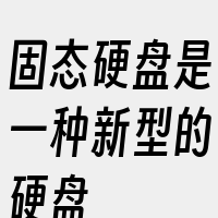 固态硬盘是一种新型的硬盘