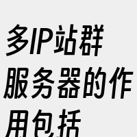 多IP站群服务器的作用包括