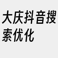 大庆抖音搜索优化