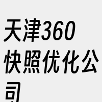 天津360快照优化公司