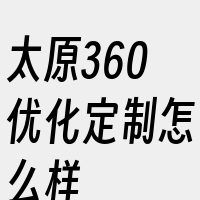 太原360优化定制怎么样