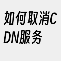 如何取消CDN服务