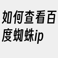 如何查看百度蜘蛛ip