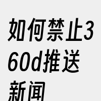 如何禁止360d推送新闻