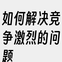 如何解决竞争激烈的问题