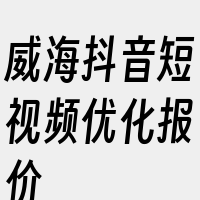 威海抖音短视频优化报价