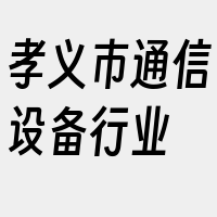 孝义市通信设备行业