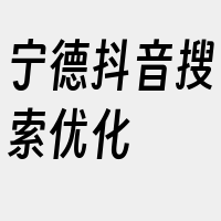 宁德抖音搜索优化