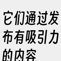 它们通过发布有吸引力的内容