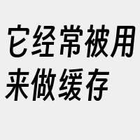 它经常被用来做缓存