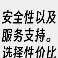 安全性以及服务支持。选择性价比高的服务商