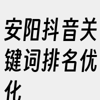 安阳抖音关键词排名优化