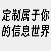 定制属于你的信息世界