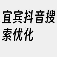 宜宾抖音搜索优化