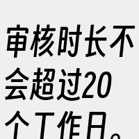 审核时长不会超过20个工作日。请注意