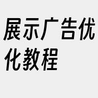 展示广告优化教程