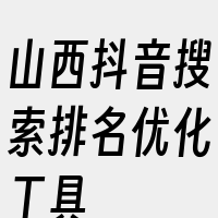 山西抖音搜索排名优化工具