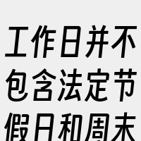 工作日并不包含法定节假日和周末。因此