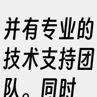 并有专业的技术支持团队。同时