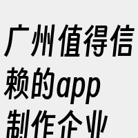 广州值得信赖的app制作企业