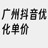 广州抖音优化单价