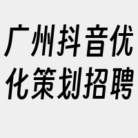 广州抖音优化策划招聘