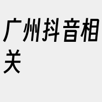 广州抖音相关