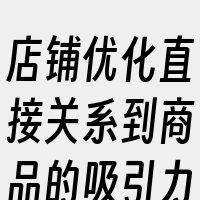 店铺优化直接关系到商品的吸引力和用户体验