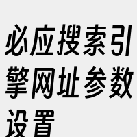 必应搜索引擎网址参数设置