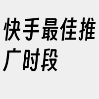 快手最佳推广时段