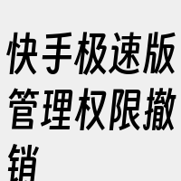 快手极速版管理权限撤销