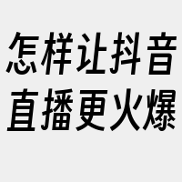 怎样让抖音直播更火爆