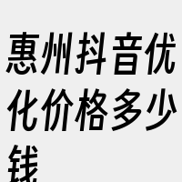 惠州抖音优化价格多少钱