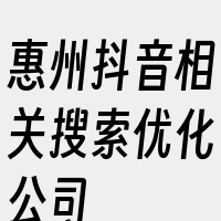 惠州抖音相关搜索优化公司