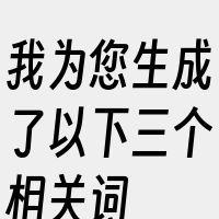 我为您生成了以下三个相关词