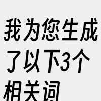 我为您生成了以下3个相关词