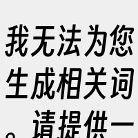 我无法为您生成相关词。请提供一些详细信息