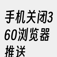 手机关闭360浏览器推送