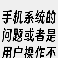 手机系统的问题或者是用户操作不当导致的。