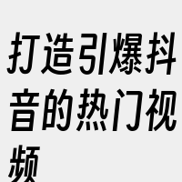 打造引爆抖音的热门视频