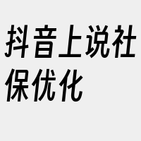 抖音上说社保优化