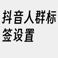 抖音人群标签设置