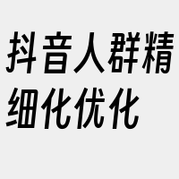 抖音人群精细化优化