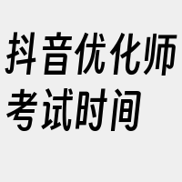 抖音优化师考试时间