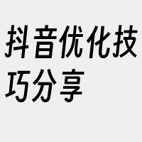 抖音优化技巧分享