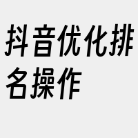 抖音优化排名操作