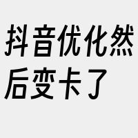 抖音优化然后变卡了