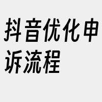 抖音优化申诉流程