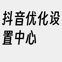 抖音优化设置中心